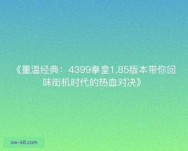 《重温经典：4399拳皇1.85版本带你回味街机时代的热血对决》