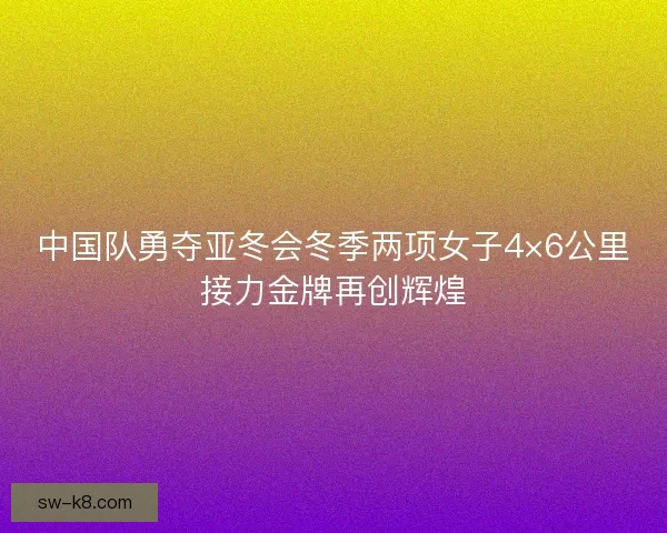 中国队勇夺亚冬会冬季两项女子4×6公里接力金牌再创辉煌