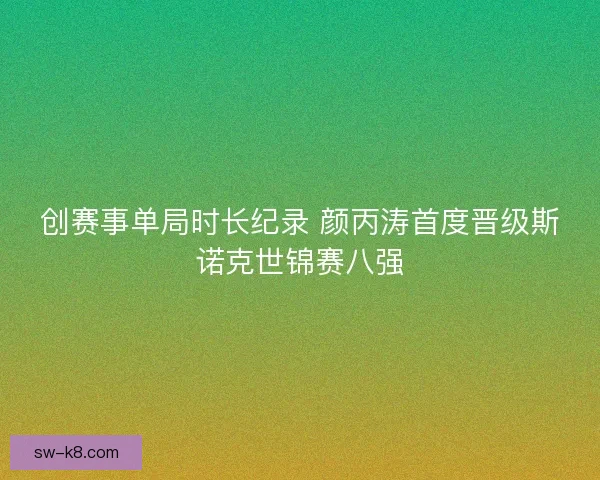 创赛事单局时长纪录 颜丙涛首度晋级斯诺克世锦赛八强