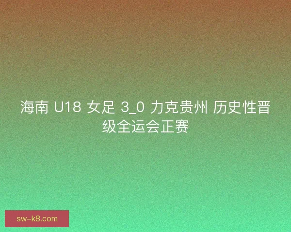 海南 U18 女足 3_0 力克贵州 历史性晋级全运会正赛
